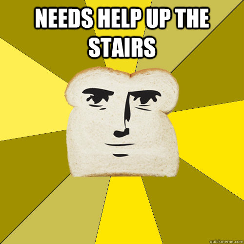 Needs help up the stairs  - Needs help up the stairs   Breadfriend