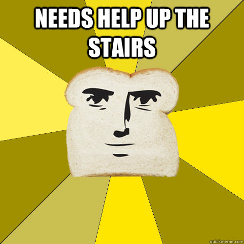 Needs help up the stairs   Breadfriend