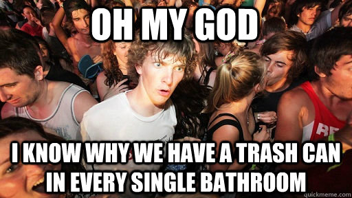 Oh My God I know why we have a trash can in every single bathroom  Sudden Clarity Clarence