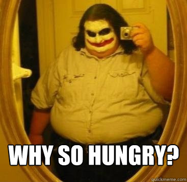 Why So Hungry?  