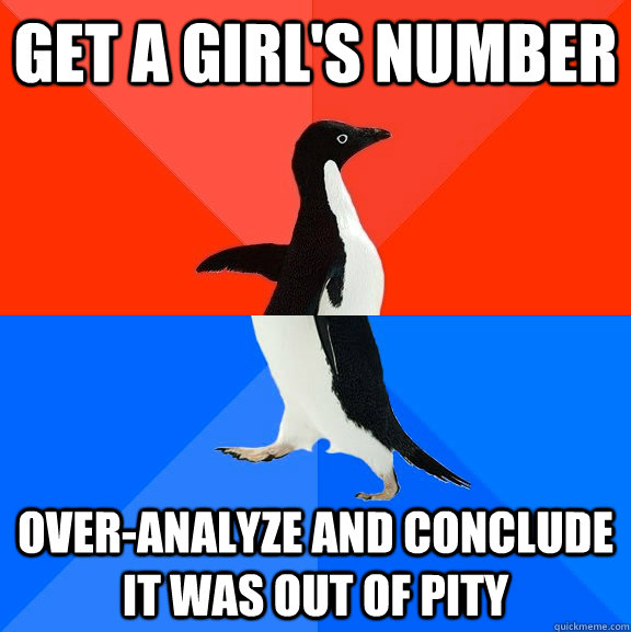 get a girl's number over-analyze and conclude it was out of pity  Socially Awesome Awkward Penguin