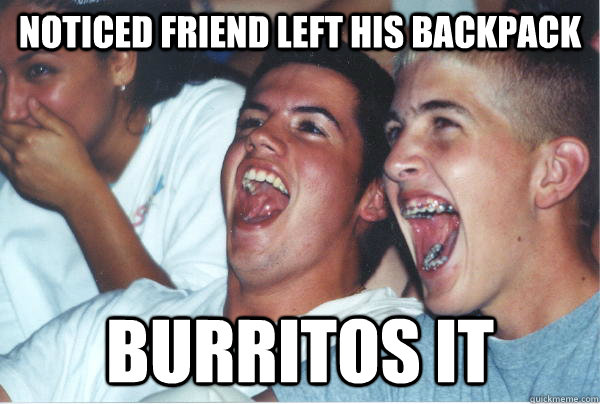 Noticed Friend Left His Backpack Burritos it  Immature High Schoolers