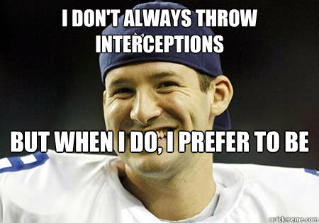 I don't always throw interceptions but when I do, I prefer to be down by 20 in the fourth quarter  and losing to the Seahawks! - I don't always throw interceptions but when I do, I prefer to be down by 20 in the fourth quarter  and losing to the Seahawks!  Tony Romo