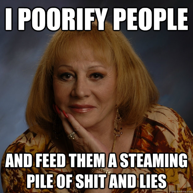 i poorify people and feed them a steaming pile of shit and lies  Bullshit Psychic