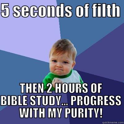 5 SECONDS OF FILTH  THEN 2 HOURS OF BIBLE STUDY... PROGRESS WITH MY PURITY! Success Kid
