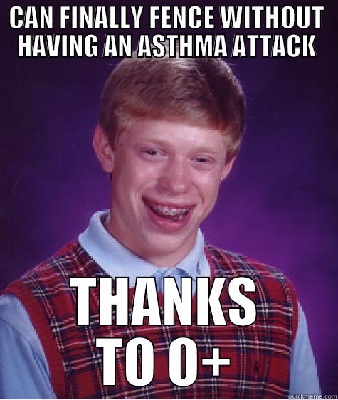 CAN FINALLY FENCE WITHOUT HAVING AN ASTHMA ATTACK THANKS TO O+ Bad Luck Brian