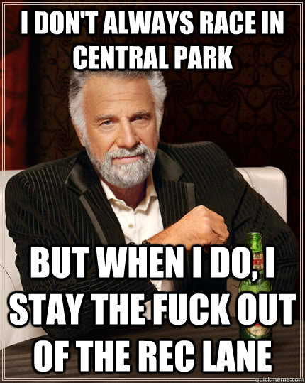 I don't always race in Central Park but when i do, I stay the fuck out of the rec lane  The Most Interesting Man In The World