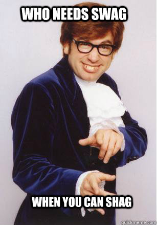 who needs swag when you can shag  - who needs swag when you can shag   austin powers baby