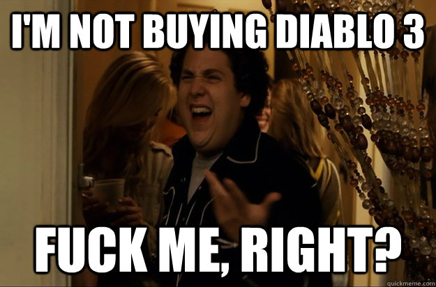 I'm not buying diablo 3 Fuck Me, Right? - I'm not buying diablo 3 Fuck Me, Right?  Fuck Me, Right