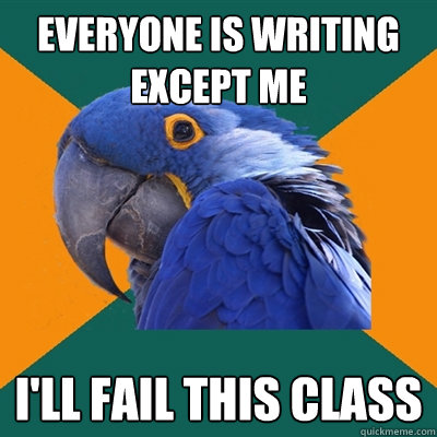Everyone is writing except me i'll fail this class  Paranoid Parrot