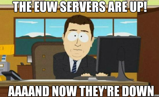 The EUW Servers Are Up! AAAAND now they're down - The EUW Servers Are Up! AAAAND now they're down  aaaand its gone