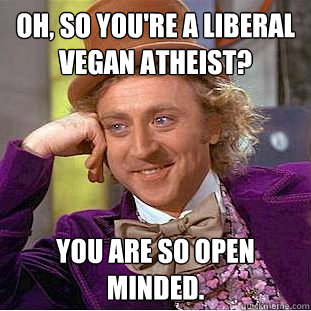 Oh, so You're a Liberal Vegan Atheist? You are so open minded.  Creepy Wonka