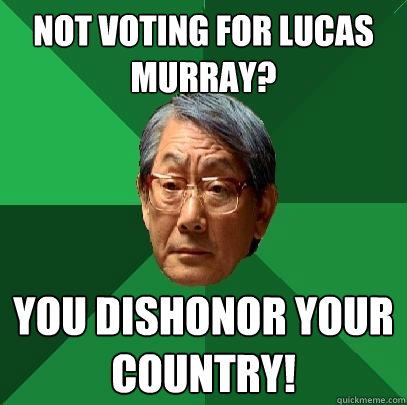 Not voting for Lucas Murray? You dishonor your country!   High Expectations Asian Father