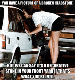You Have a picture of a broken headstone BUT WE CAN SAY IT'S a decorative stone in your front yard if that's what you're into.  Karma Whore