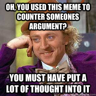 Oh, you used this meme to counter someones argument? you must have put a lot of thought into it  Condescending Wonka