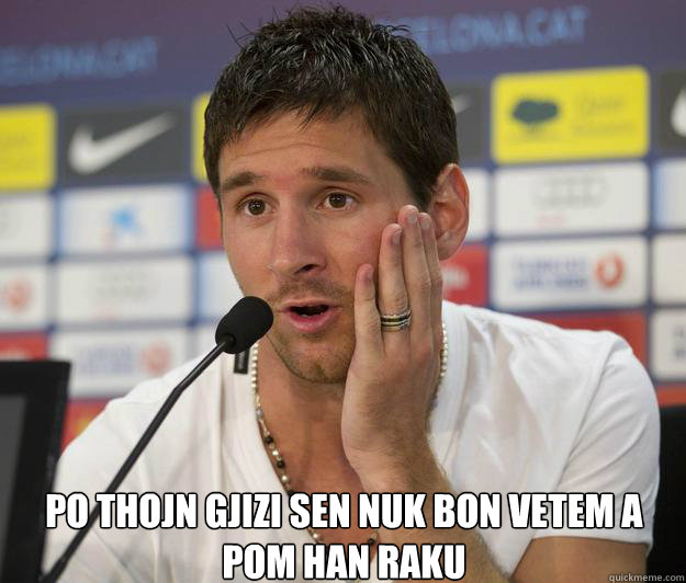 po thojn gjizi sen nuk bon vetem a pom han raku     Messi