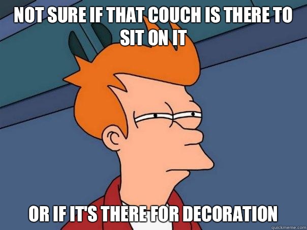 Not sure if That couch is there to sit on it Or if it's there for decoration  Futurama Fry