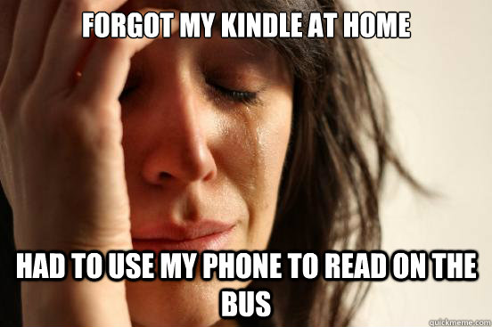 forgot my kindle at home had to use my phone to read on the bus - forgot my kindle at home had to use my phone to read on the bus  First World Problems