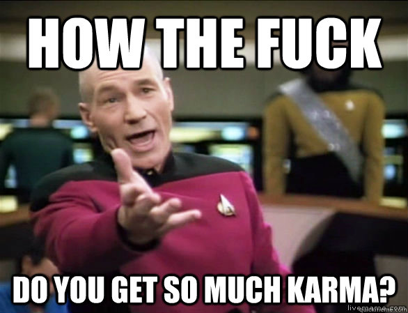 How the fuck Do you get so much karma?  Annoyed Picard HD