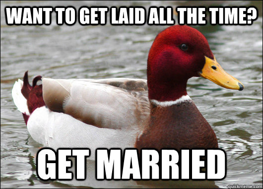 want to get laid all the time? get married   Malicious Advice Mallard