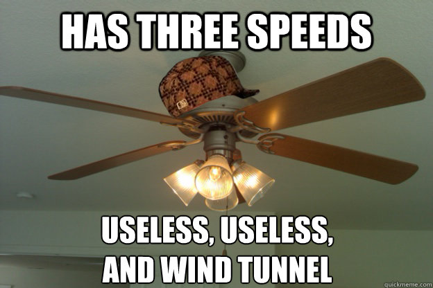 Has three speeds Useless, Useless, 
and Wind Tunnel  - Has three speeds Useless, Useless, 
and Wind Tunnel   scumbag ceiling fan