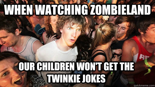 When watching zombieland our children won't get the twinkie jokes  Sudden Clarity Clarence