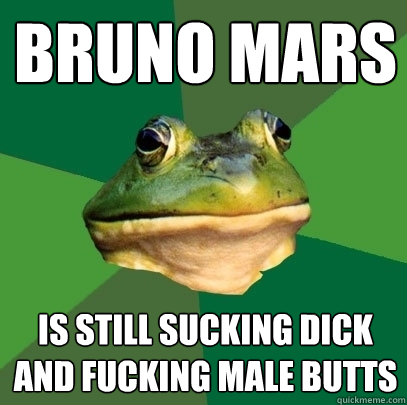 bruno mars is still sucking dick and fucking male butts
  Foul Bachelor Frog