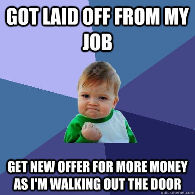 Got laid off from my job get new offer for more money as i'm walking out the door  Success Kid