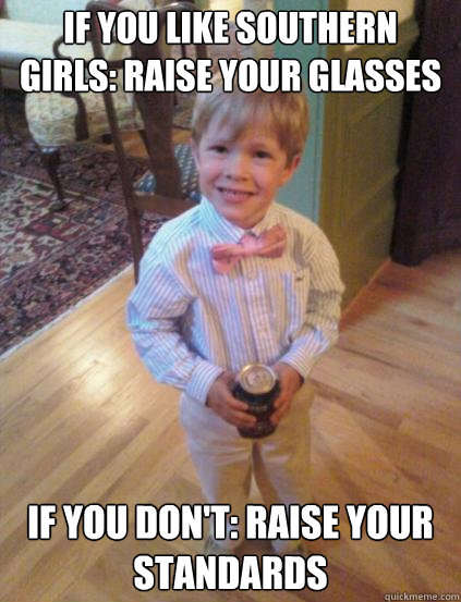 If you like Southern girls: Raise your glasses if you don't: raise your standards  Fraternity 4 year-old