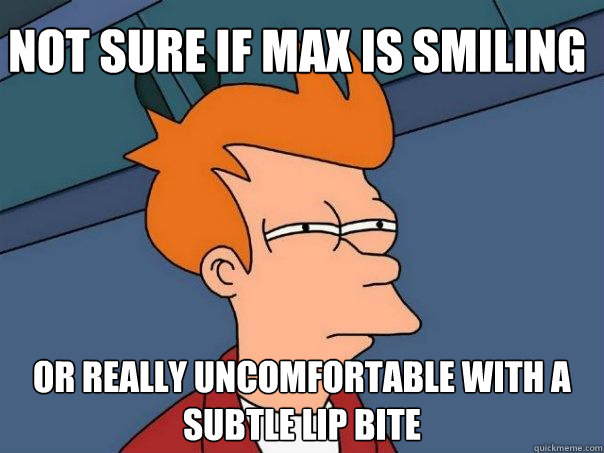 Not sure if Max is smiling Or really uncomfortable with a subtle lip bite   Futurama Fry