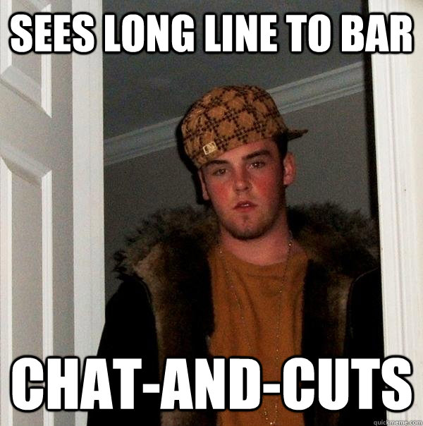 Sees long line to bar Chat-and-cuts - Sees long line to bar Chat-and-cuts  Scumbag Steve