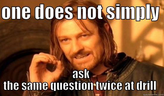 ONE DOES NOT SIMPLY  ASK THE SAME QUESTION TWICE AT DRILL  Boromir