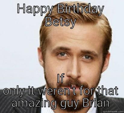 Ryan being jealous - HAPPY BIRTHDAY BETSY IF ONLY IT WEREN'T FOR THAT AMAZING GUY BRIAN Good Guy Ryan Gosling