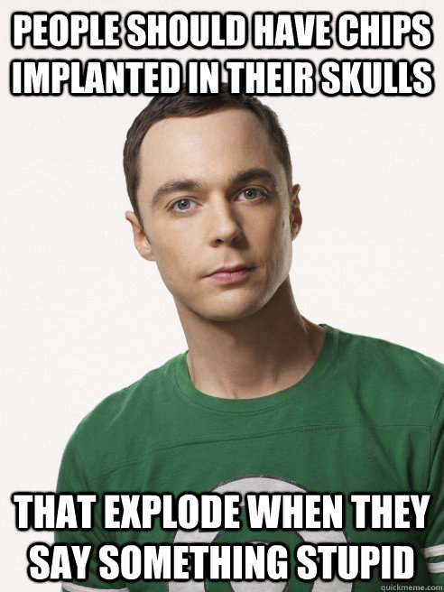 People should have chips implanted in their skulls  that explode when they say something stupid  - People should have chips implanted in their skulls  that explode when they say something stupid   Misc