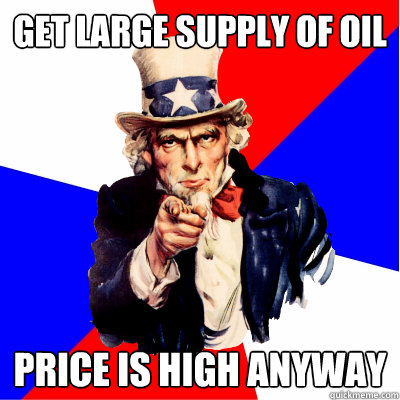 Get large supply of oil Price is high anyway  
