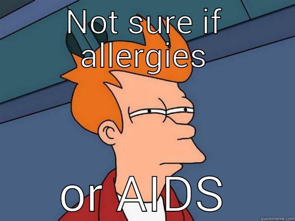 Not sure if AIDS - NOT SURE IF ALLERGIES OR AIDS Futurama Fry