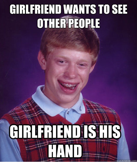 girlfriend wants to see other people Girlfriend is his hand  Bad Luck Brian