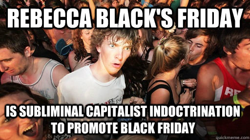 REBECCA BLACK'S FRIDAY IS SUBLIMINAL CAPITALIST INDOCTRINATION TO PROMOTE BLACK FRIDAY  Sudden Clarity Clarence