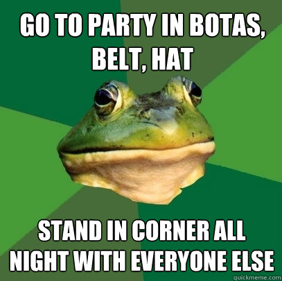 Go to party in botas, belt, hat Stand in corner all night with everyone else  Foul Bachelor Frog