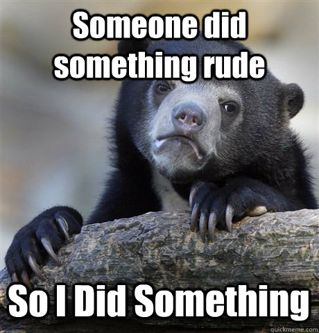 Someone did something rude So I Did Something  Confession Bear