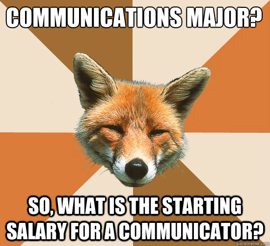 Communications major?
 So, what is the starting salary for a communicator?  Condescending Fox