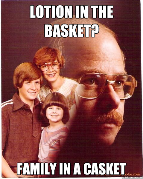 Lotion In the Basket? Family in a casket  Vengeance Dad