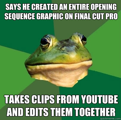 says he created an entire opening sequence graphic on final cut pro takes clips from youtube and edits them together  Foul Bachelor Frog