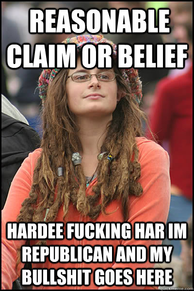  Reasonable claim or belief Hardee fucking har im republican and my bullshit goes here  College Liberal