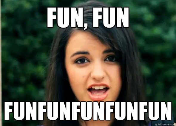 Fun, fun FUNFUNFUNFUNFUN - Fun, fun FUNFUNFUNFUNFUN  Rebecca Blackmeme
