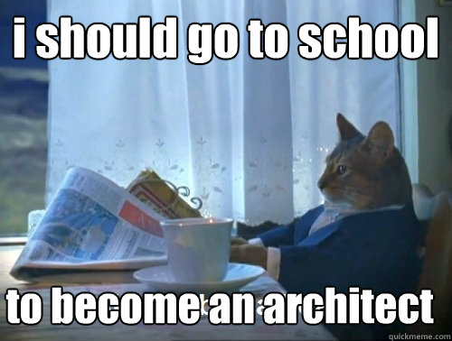 i should go to school to become an architect  Rich cat is rich