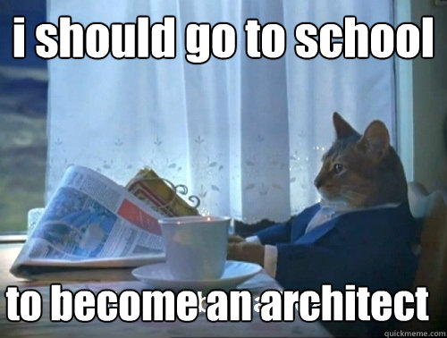 i should go to school to become an architect - i should go to school to become an architect  Rich cat is rich