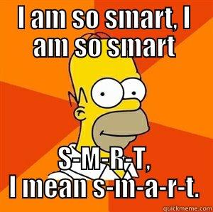 I AM SO SMART, I AM SO SMART S-M-R-T, I MEAN S-M-A-R-T. Advice Homer