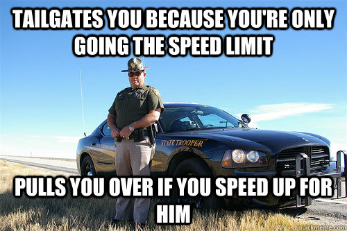 tailgates you because you're only going the speed limit pulls you over if you speed up for him  Above-the-Law Cop