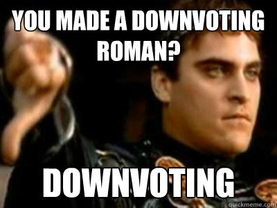 you made a downvoting Roman? downvoting  Downvoting Roman